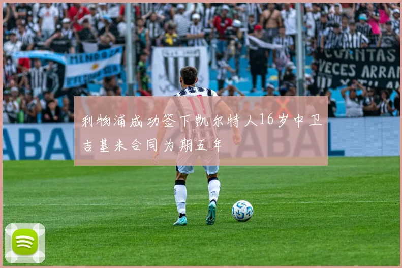 利物浦成功签下凯尔特人16岁中卫吉基米合同为期五年