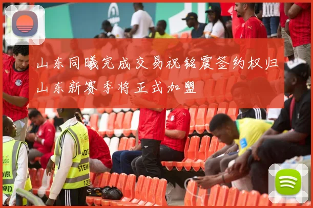 山东同曦完成交易祝铭震签约权归山东新赛季将正式加盟