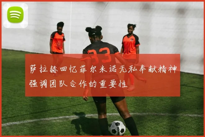 萨拉赫回忆菲尔米诺无私奉献精神强调团队合作的重要性
