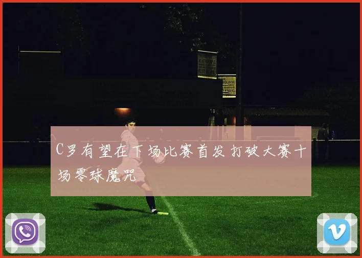 C罗有望在下场比赛首发打破大赛十场零球魔咒