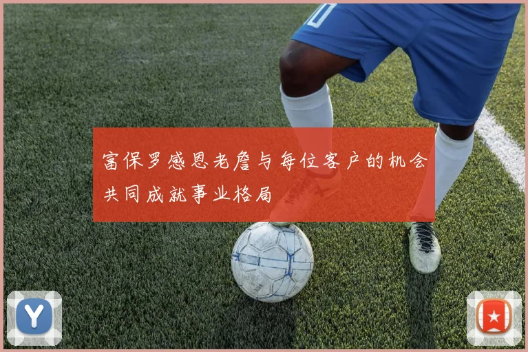 富保罗感恩老詹与每位客户的机会共同成就事业格局