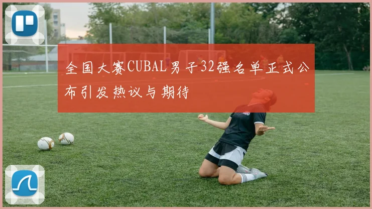 全国大赛CUBAL男子32强名单正式公布引发热议与期待