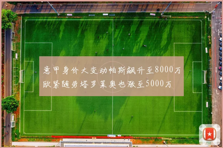 意甲身价大变动帕斯飙升至8000万欧紧随劳塔罗莱奥也涨至5000万
